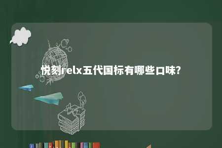 悦刻relx五代国标有哪些口味�？ 